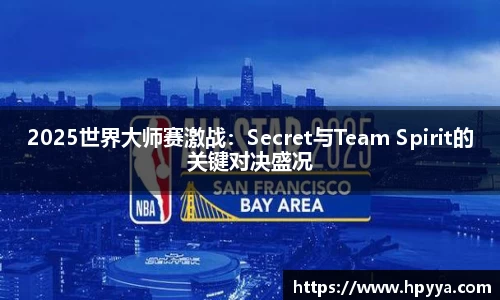 2025世界大师赛激战：Secret与Team Spirit的关键对决盛况