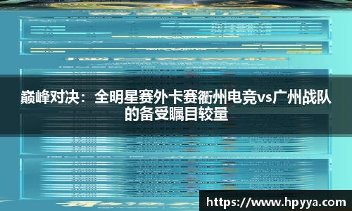 巅峰对决：全明星赛外卡赛衢州电竞vs广州战队的备受瞩目较量